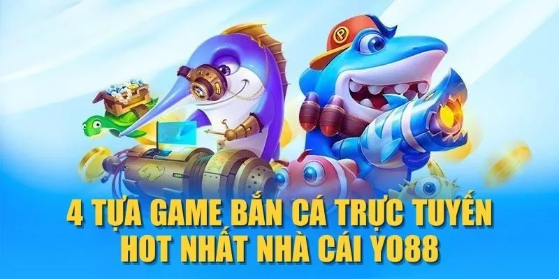 4-tua-game-ban-ca-truc-tuyen-hot-nhat-nha-cai-yo88